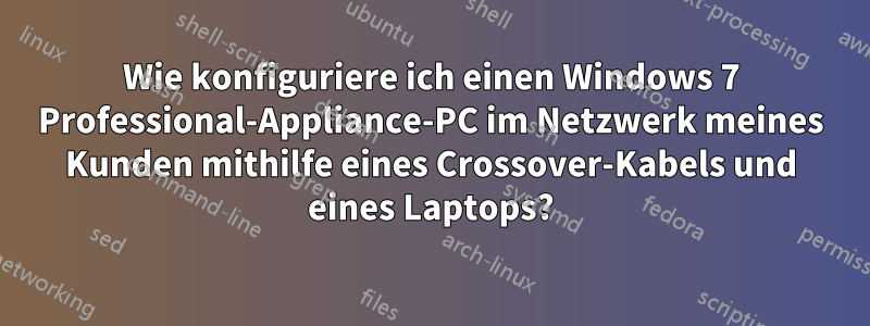 Wie konfiguriere ich einen Windows 7 Professional-Appliance-PC im Netzwerk meines Kunden mithilfe eines Crossover-Kabels und eines Laptops?