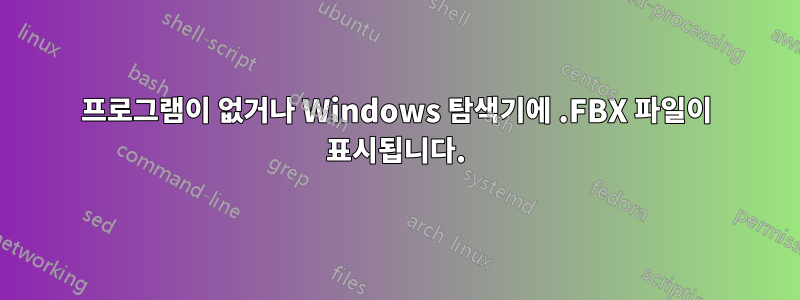 프로그램이 없거나 Windows 탐색기에 .FBX 파일이 표시됩니다.
