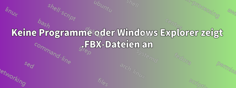 Keine Programme oder Windows Explorer zeigt .FBX-Dateien an
