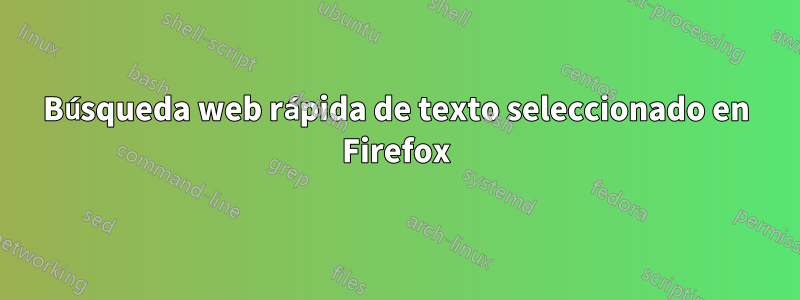 Búsqueda web rápida de texto seleccionado en Firefox