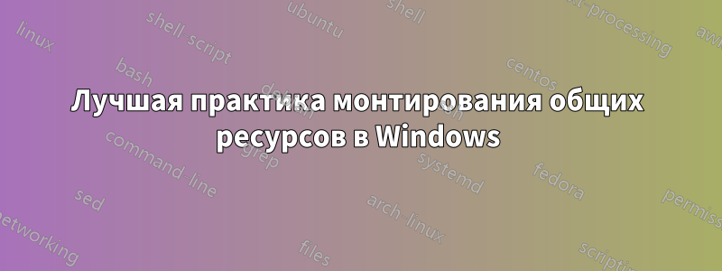 Лучшая практика монтирования общих ресурсов в Windows