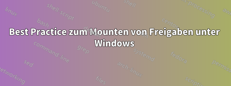 Best Practice zum Mounten von Freigaben unter Windows