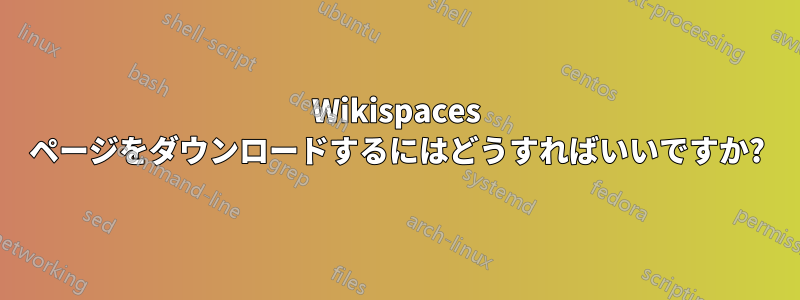 Wikispaces ページをダウンロードするにはどうすればいいですか?