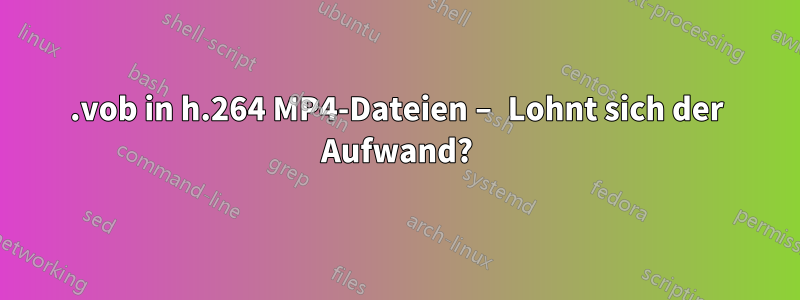 .vob in h.264 MP4-Dateien – Lohnt sich der Aufwand?