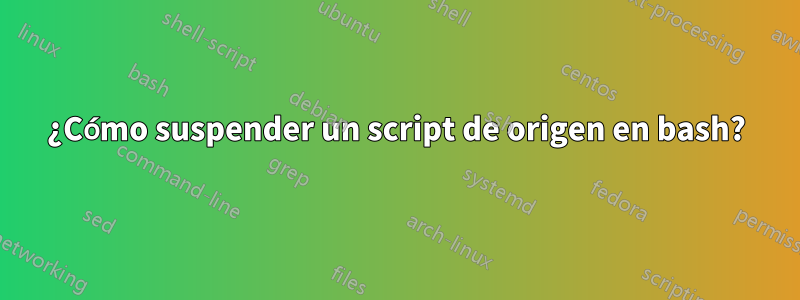 ¿Cómo suspender un script de origen en bash?