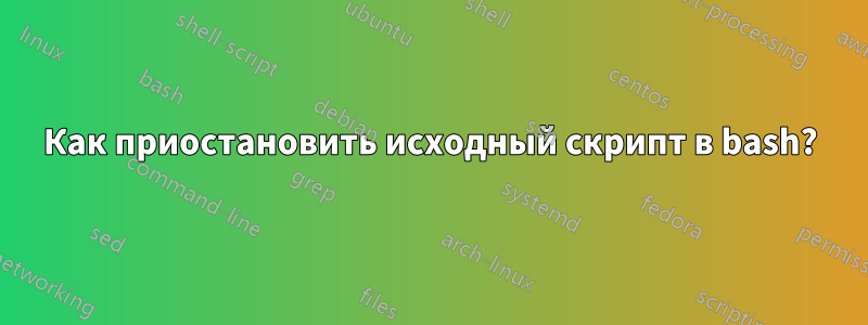 Как приостановить исходный скрипт в bash?