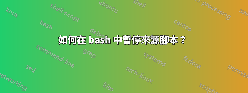 如何在 bash 中暫停來源腳本？
