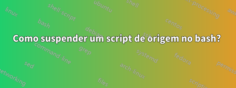 Como suspender um script de origem no bash?