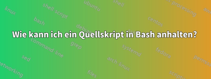 Wie kann ich ein Quellskript in Bash anhalten?