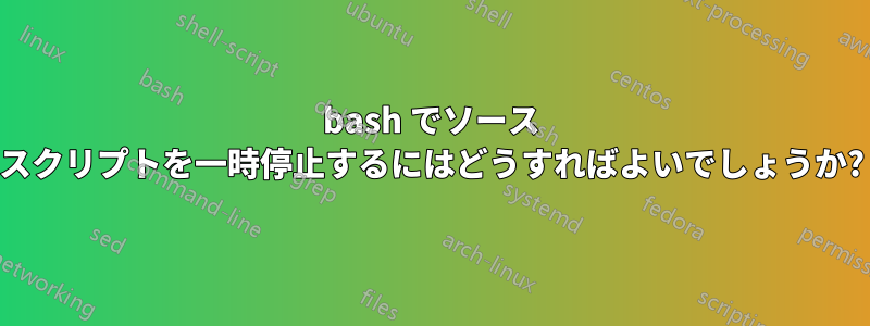 bash でソース スクリプトを一時停止するにはどうすればよいでしょうか?