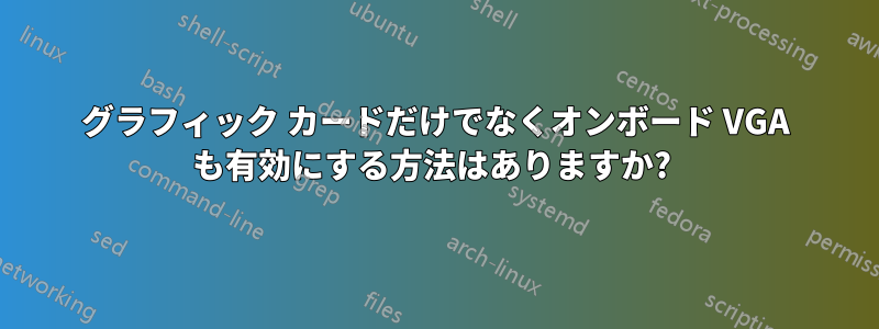 グラフィック カードだけでなくオンボード VGA も有効にする方法はありますか? 