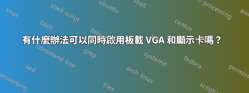 有什麼辦法可以同時啟用板載 VGA 和顯示卡嗎？ 