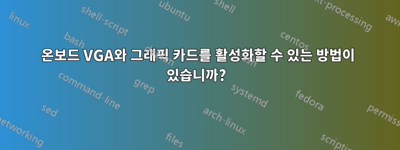 온보드 VGA와 그래픽 카드를 활성화할 수 있는 방법이 있습니까? 