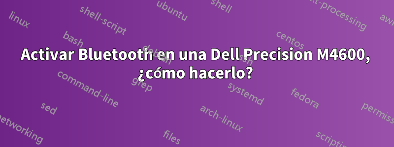 Activar Bluetooth en una Dell Precision M4600, ¿cómo hacerlo?