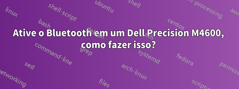 Ative o Bluetooth em um Dell Precision M4600, como fazer isso?