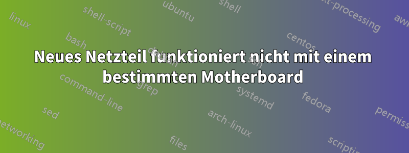 Neues Netzteil funktioniert nicht mit einem bestimmten Motherboard