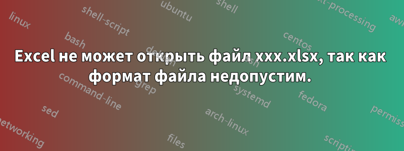 Excel не может открыть файл xxx.xlsx, так как формат файла недопустим.