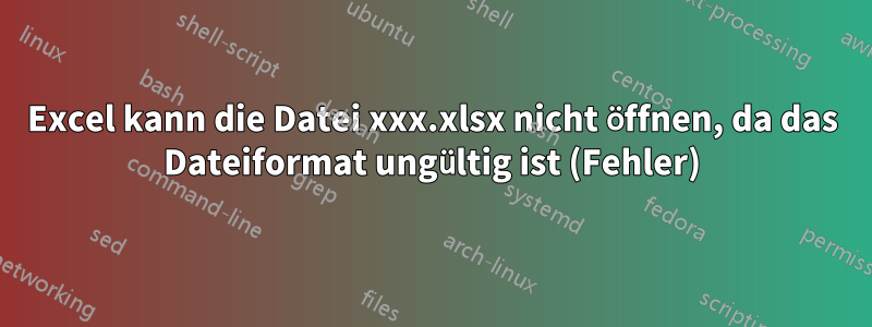 Excel kann die Datei xxx.xlsx nicht öffnen, da das Dateiformat ungültig ist (Fehler)