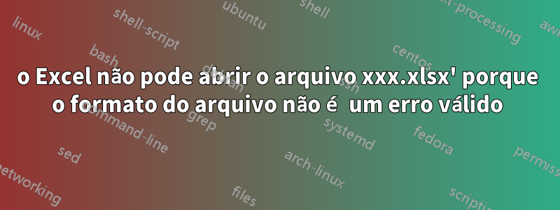 o Excel não pode abrir o arquivo xxx.xlsx' porque o formato do arquivo não é um erro válido