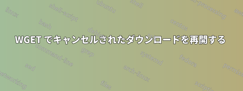 WGET でキャンセルされたダウンロードを再開する