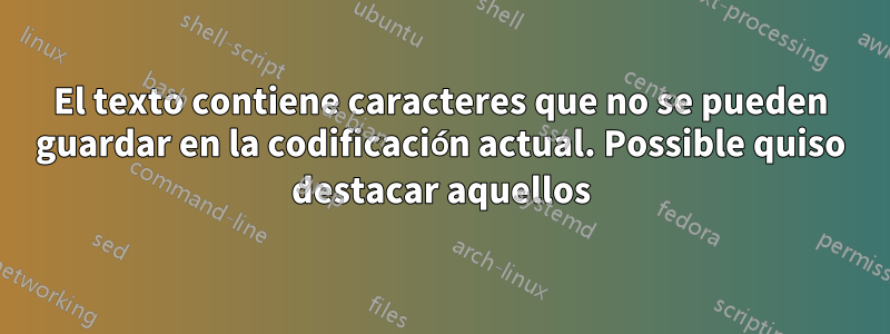 El texto contiene caracteres que no se pueden guardar en la codificación actual. Possible quiso destacar aquellos