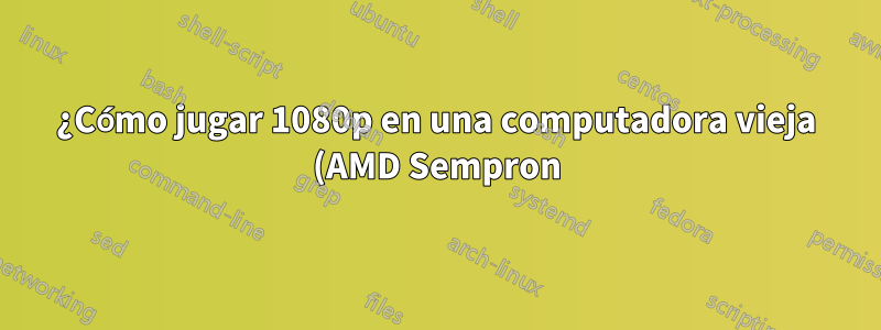 ¿Cómo jugar 1080p en una computadora vieja (AMD Sempron)?