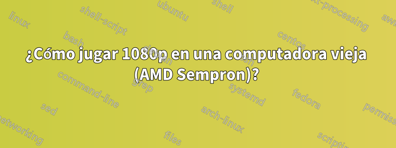 ¿Cómo jugar 1080p en una computadora vieja (AMD Sempron)?