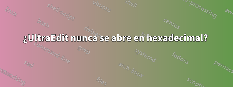 ¿UltraEdit nunca se abre en hexadecimal?