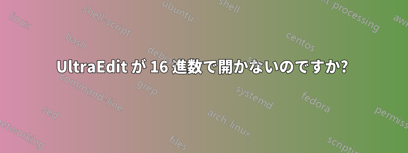UltraEdit が 16 進数で開かないのですか?