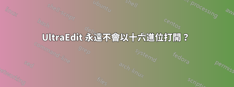 UltraEdit 永遠不會以十六進位打開？