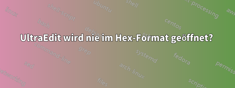 UltraEdit wird nie im Hex-Format geöffnet?