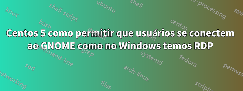 Centos 5 como permitir que usuários se conectem ao GNOME como no Windows temos RDP