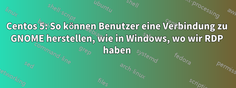 Centos 5: So können Benutzer eine Verbindung zu GNOME herstellen, wie in Windows, wo wir RDP haben