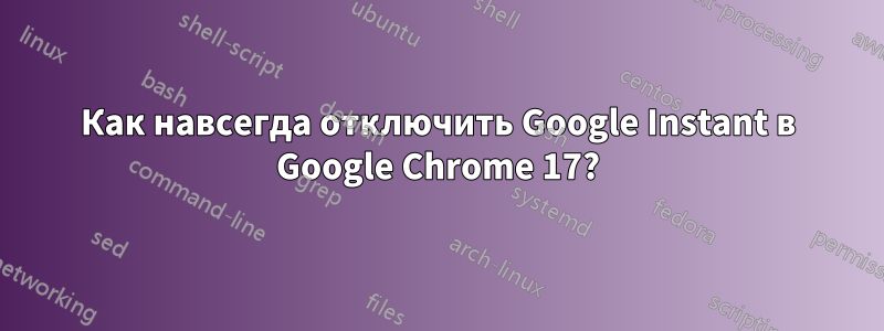 Как навсегда отключить Google Instant в Google Chrome 17?