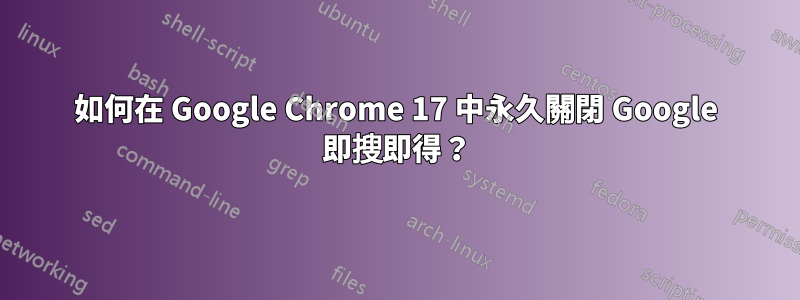 如何在 Google Chrome 17 中永久關閉 Google 即搜即得？