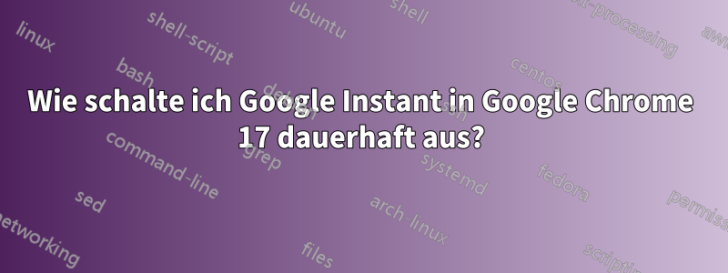 Wie schalte ich Google Instant in Google Chrome 17 dauerhaft aus?
