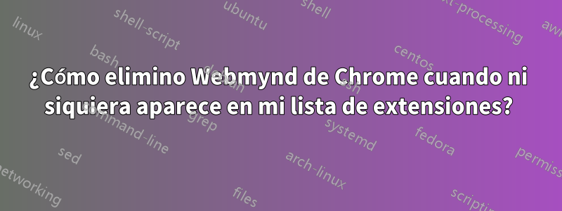 ¿Cómo elimino Webmynd de Chrome cuando ni siquiera aparece en mi lista de extensiones?
