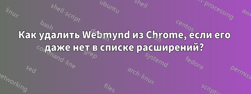 Как удалить Webmynd из Chrome, если его даже нет в списке расширений?
