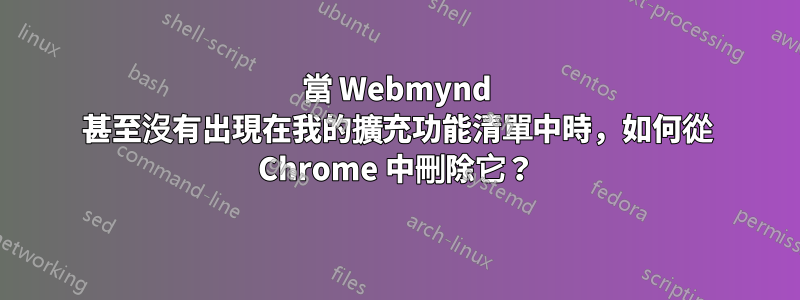 當 Webmynd 甚至沒有出現在我的擴充功能清單中時，如何​​從 Chrome 中刪除它？