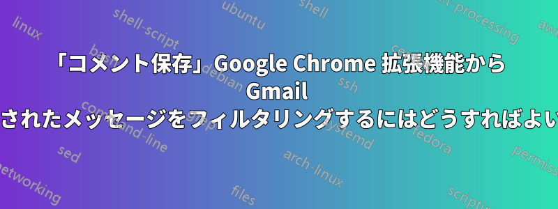 「コメント保存」Google Chrome 拡張機能から Gmail から送信されたメッセージをフィルタリングするにはどうすればよいですか?