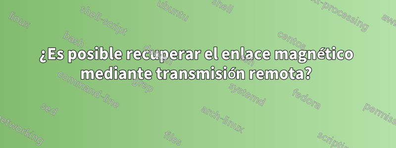 ¿Es posible recuperar el enlace magnético mediante transmisión remota?