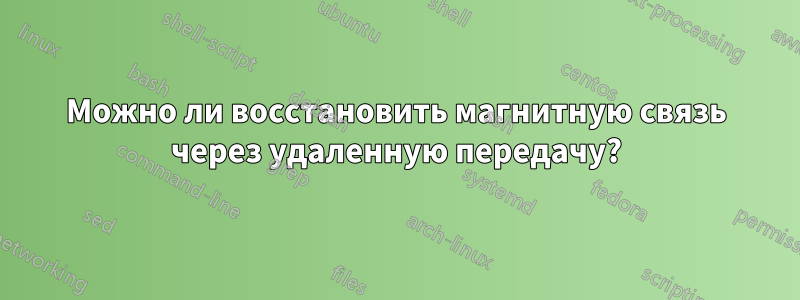 Можно ли восстановить магнитную связь через удаленную передачу?