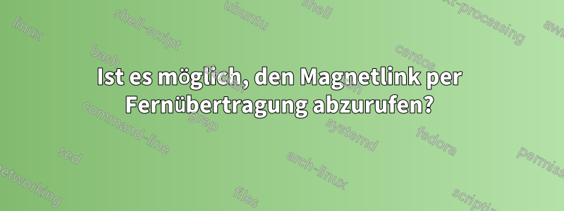 Ist es möglich, den Magnetlink per Fernübertragung abzurufen?
