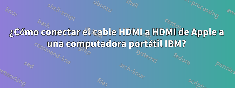 ¿Cómo conectar el cable HDMI a HDMI de Apple a una computadora portátil IBM?