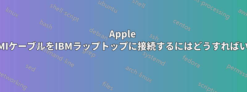 Apple HDMI-HDMIケーブルをIBMラップトップに接続するにはどうすればいいですか?
