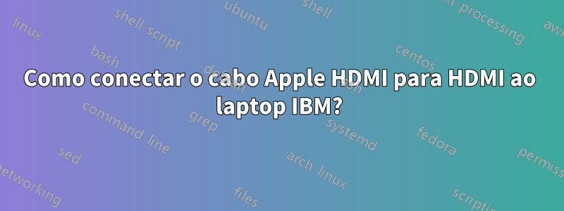 Como conectar o cabo Apple HDMI para HDMI ao laptop IBM?