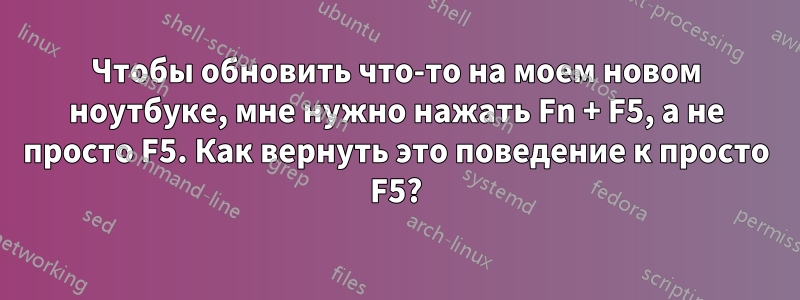 Чтобы обновить что-то на моем новом ноутбуке, мне нужно нажать Fn + F5, а не просто F5. Как вернуть это поведение к просто F5?