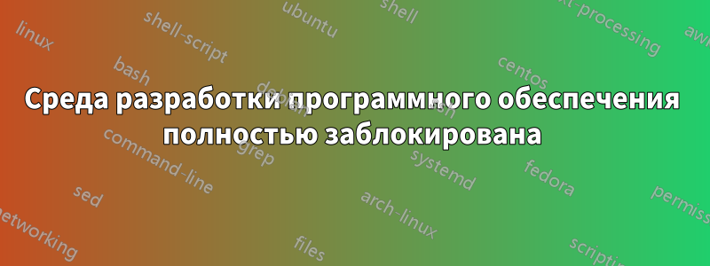 Среда разработки программного обеспечения полностью заблокирована