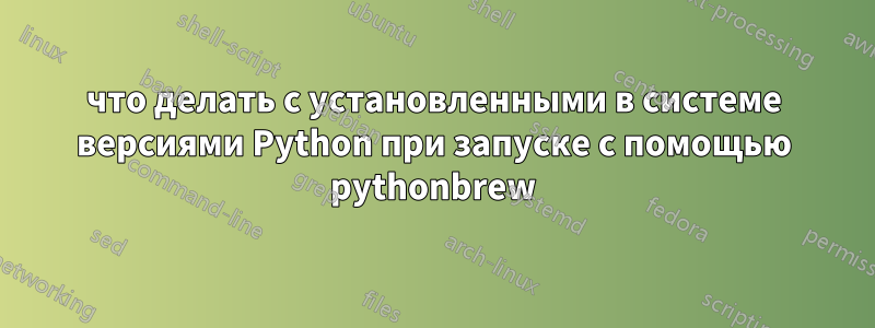 что делать с установленными в системе версиями Python при запуске с помощью pythonbrew