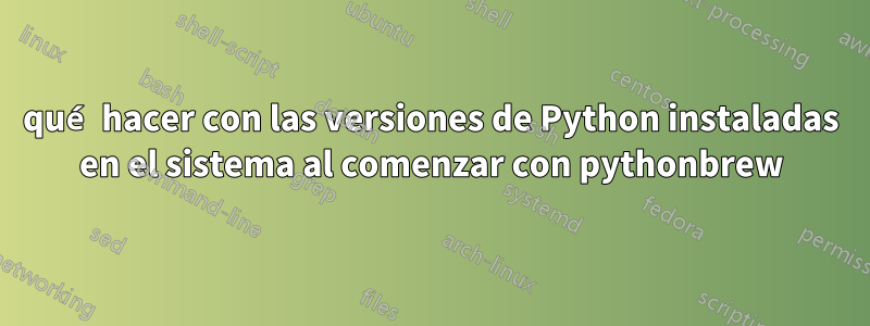 qué hacer con las versiones de Python instaladas en el sistema al comenzar con pythonbrew